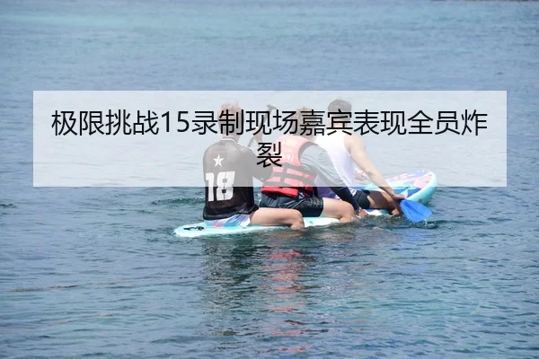 极限挑战15录制现场嘉宾表现全员炸裂