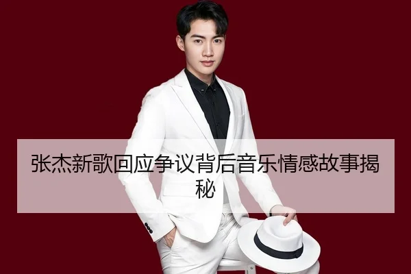张杰新歌回应争议背后音乐情感故事揭秘
